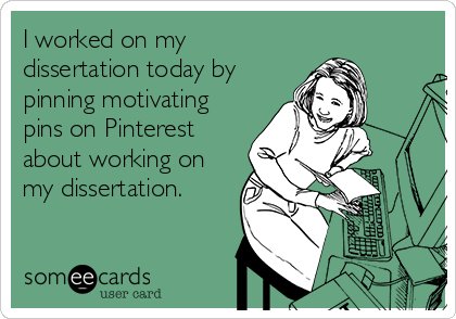 "I worked on my dissertation today by pinning motivating pins on pinterest about working on my dissertation."